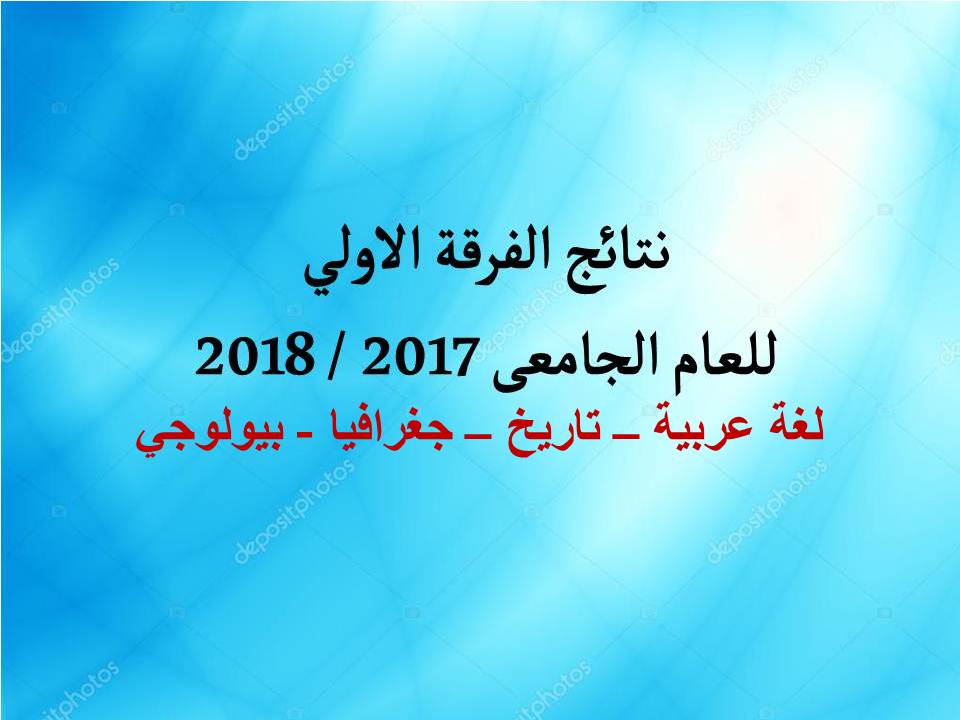 نتائج الفرقة الاولى للعام الجامعى 2017 / 2018  عربي-تاريخ - جغرافيا- بيولوجي